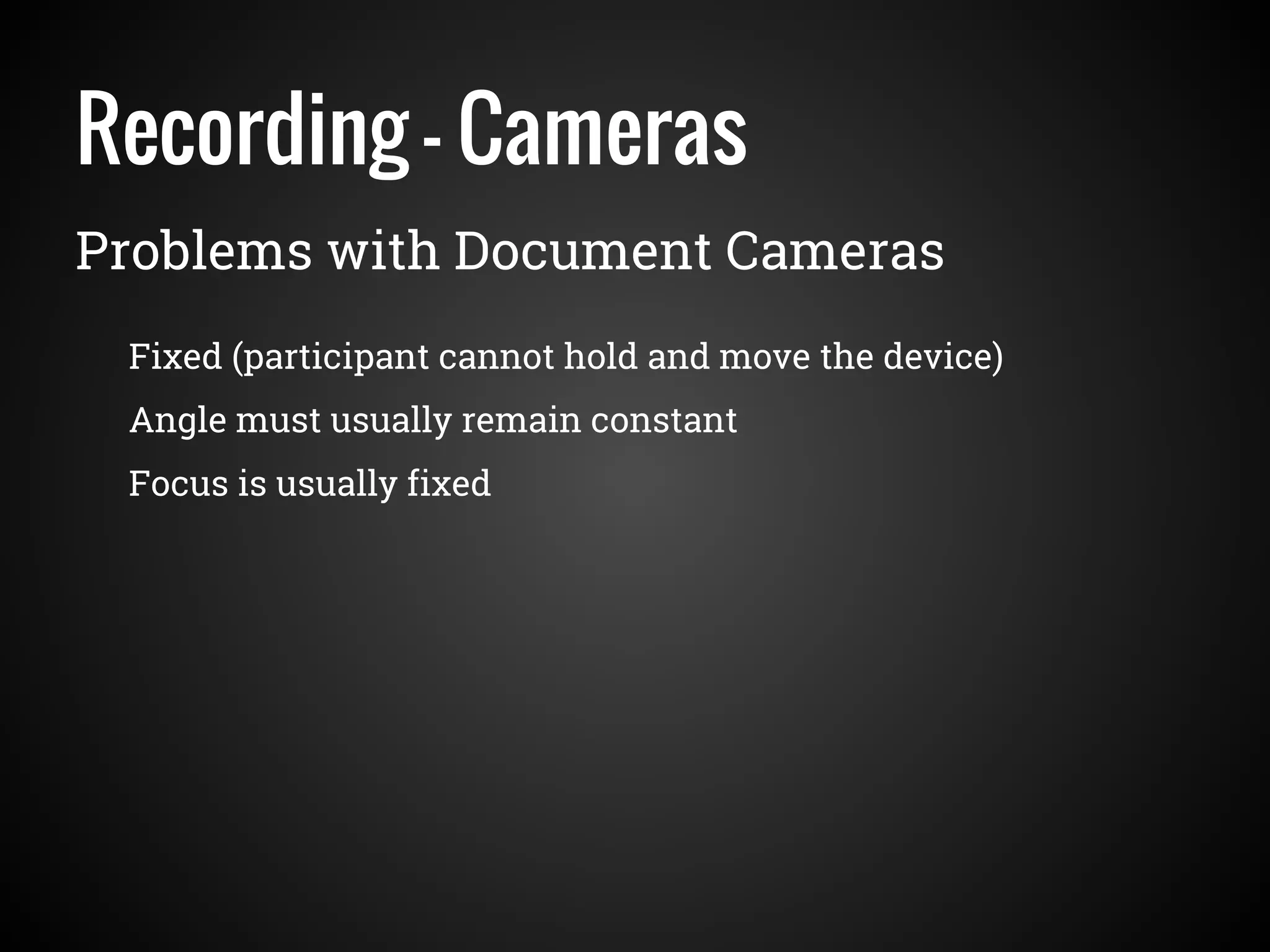 Recording - Cameras
Problems with Document Cameras
Fixed (participant cannot hold and move the device)
Angle must usually remain constant
Focus is usually fixed
 