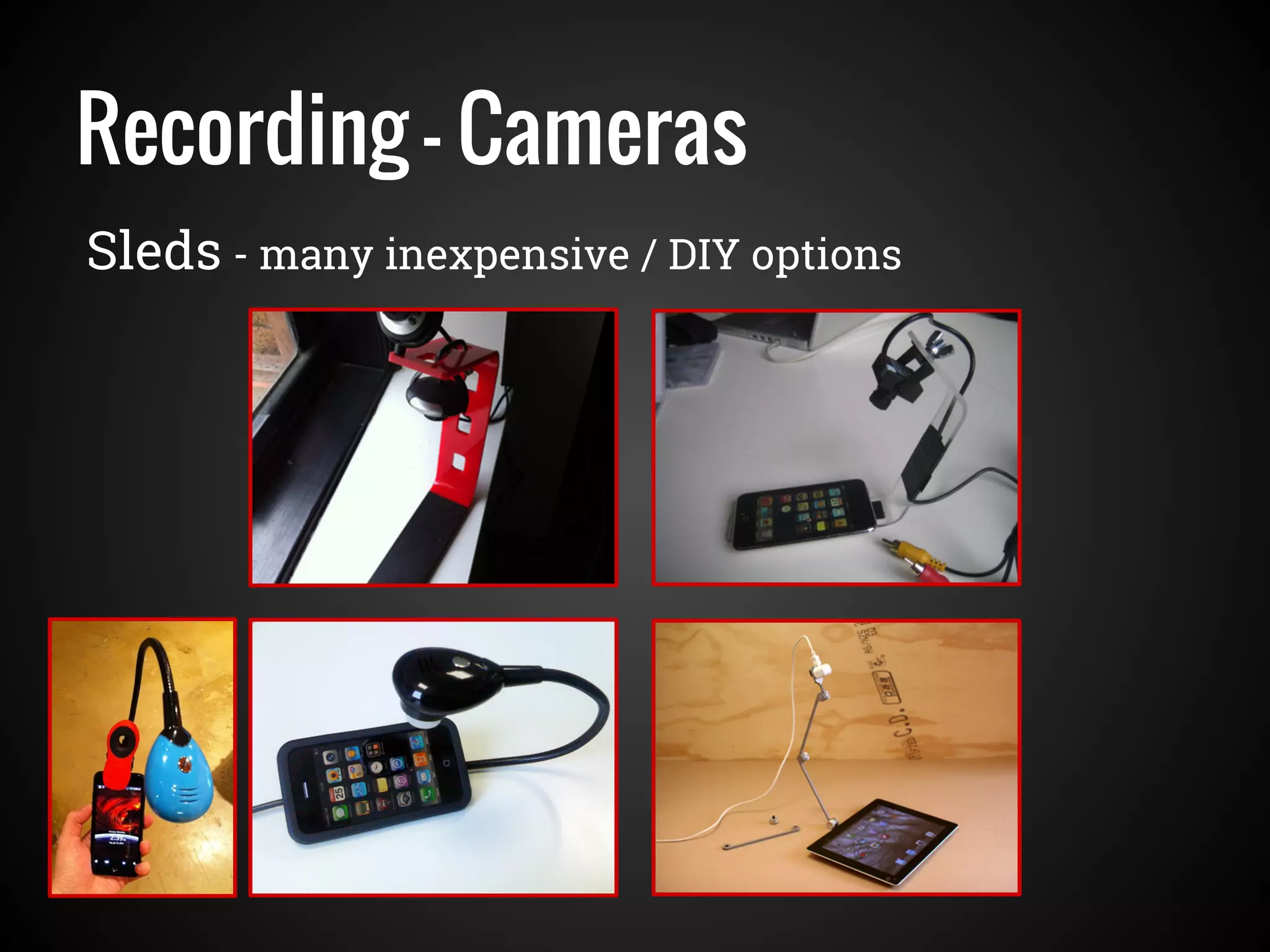 Recording - Cameras
Sleds - many inexpensive / DIY options
 