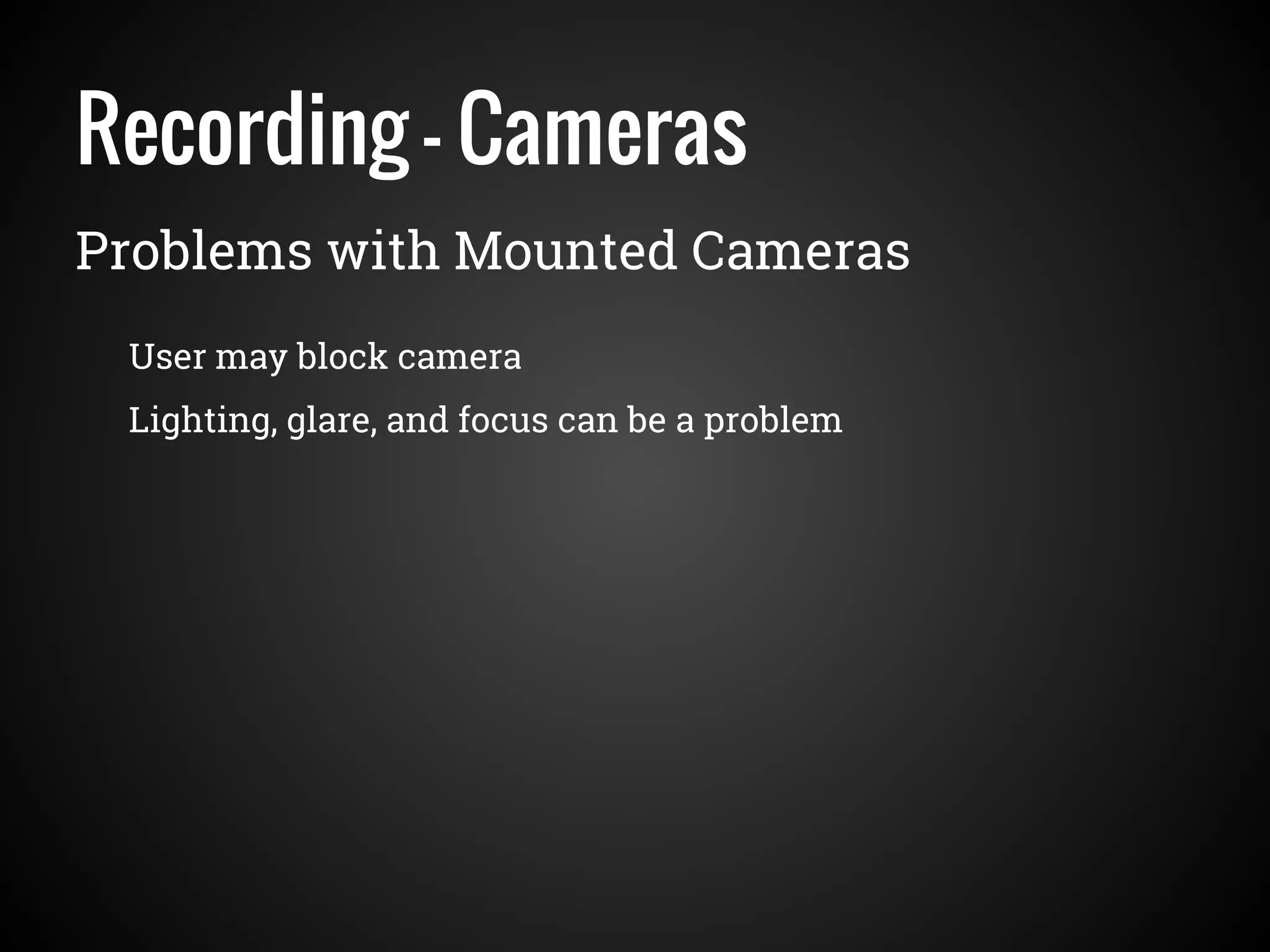 Recording - Cameras
Problems with Mounted Cameras
User may block camera
Lighting, glare, and focus can be a problem
 