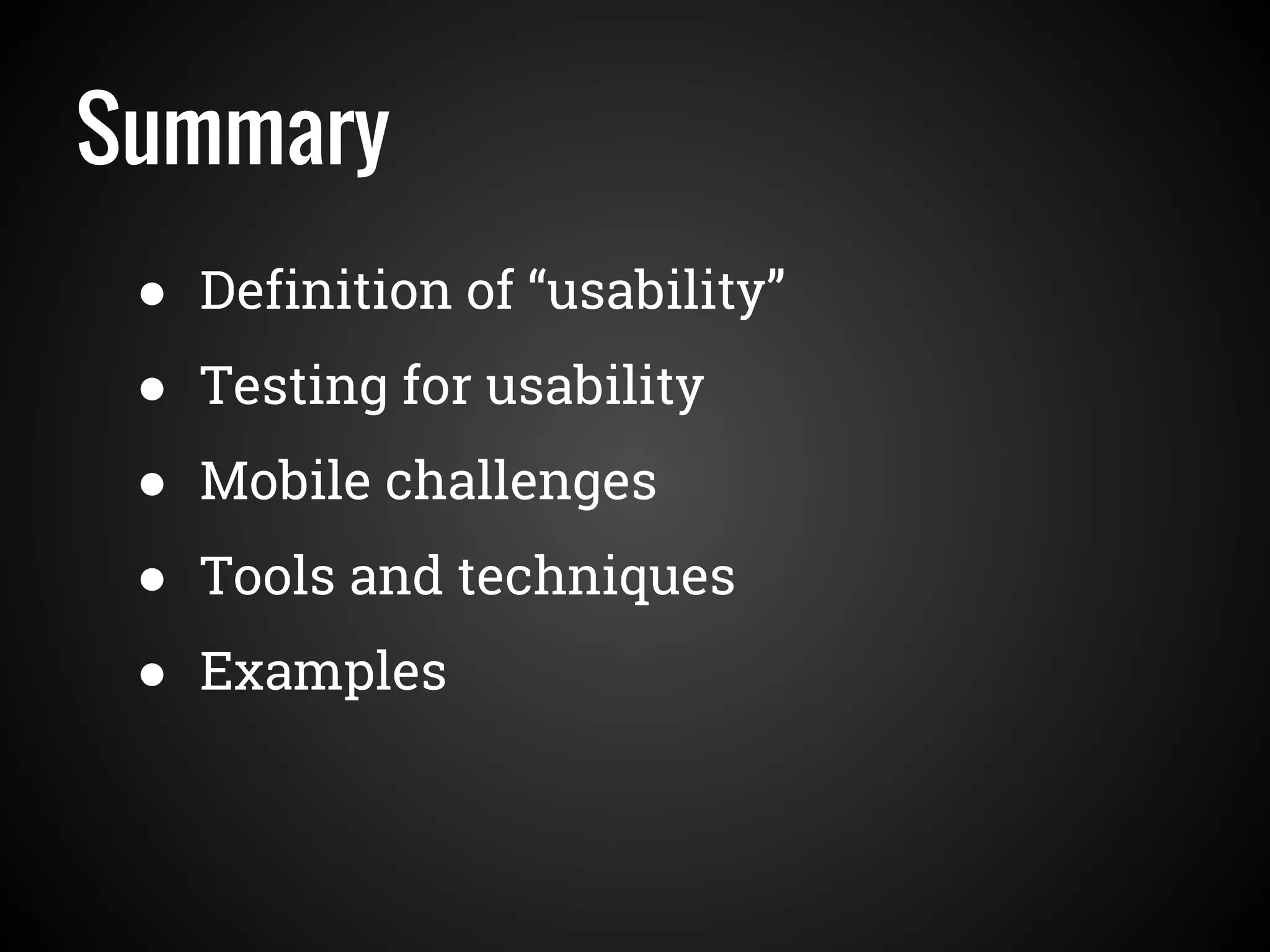 Summary
● Definition of “usability”
● Testing for usability
● Mobile challenges
● Tools and techniques
● Examples
 
