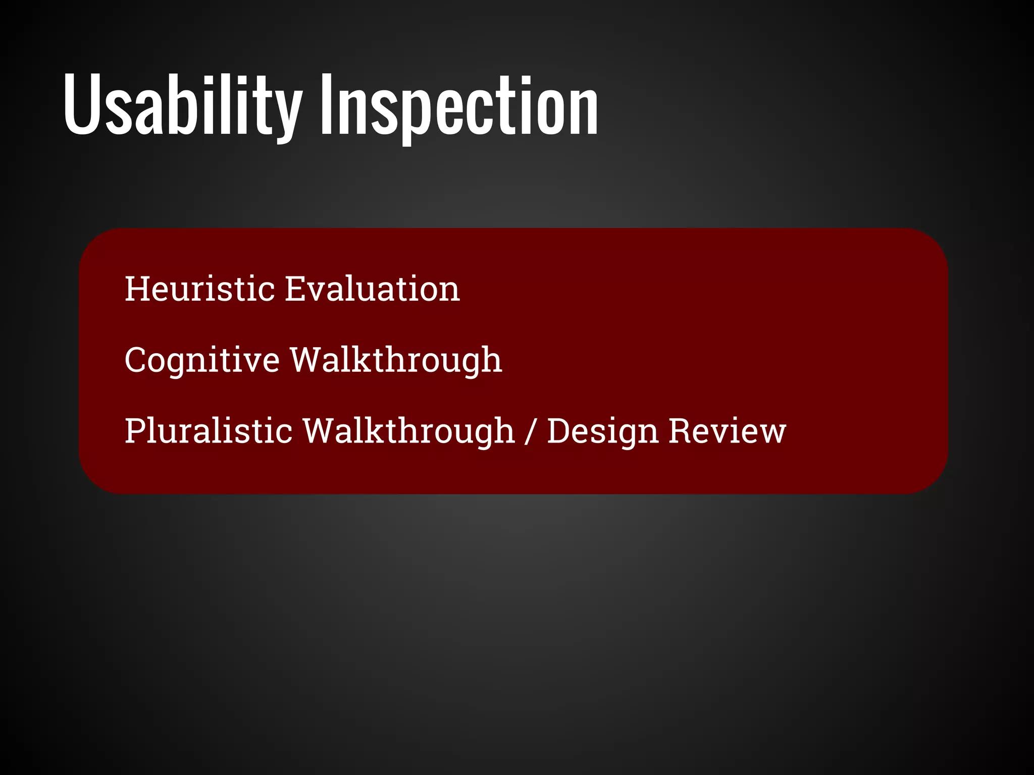 Usability Inspection
Heuristic Evaluation
Cognitive Walkthrough
Pluralistic Walkthrough / Design Review
 