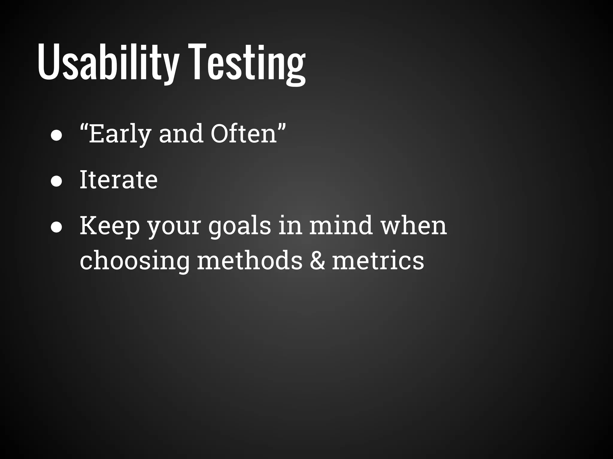 Usability Testing
● “Early and Often”
● Iterate
● Keep your goals in mind when
choosing methods & metrics
 