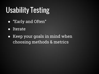 Usability Testing
● “Early and Often”
● Iterate
● Keep your goals in mind when
choosing methods & metrics
 