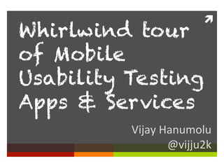ì	
  
Whirlwind tour
of Mobile
Usability Testing
Apps & Services
          Vijay	
  Hanumolu	
  	
  
                    @vijju2k	
  
 