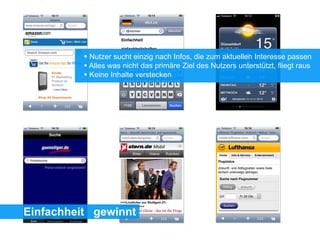 Einfachheit gewinnt
 Nutzer sucht einzig nach Infos, die zum aktuellen Interesse passen
 Alles was nicht das primäre Ziel des Nutzers unterstützt, fliegt raus
 Keine Inhalte verstecken
 