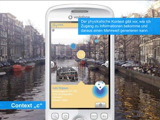 Context „c“
Der physikalische Kontext gibt vor, wie ich
Zugang zu Informationen bekomme und
daraus einen Mehrwert generieren kann.
Quelle: http://orweblog.oclc.org/layar.jpg
 