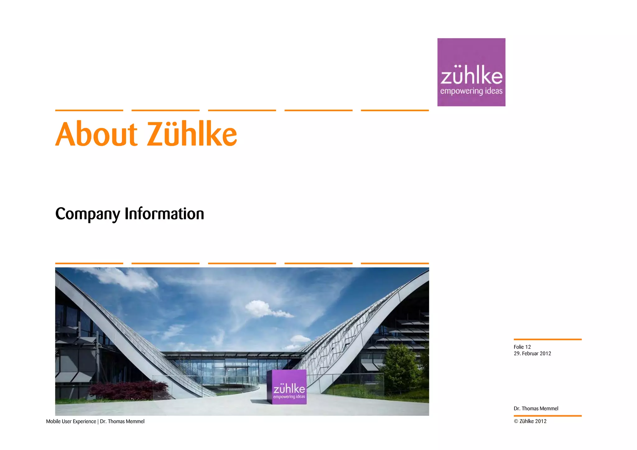 About Zühlke

   Company Information




                                             Folie 12
                                             29. Februar 2012




                                             Dr. Thomas Memmel

Mobile User Experience | Dr. Thomas Memmel   © Zühlke 2012
 