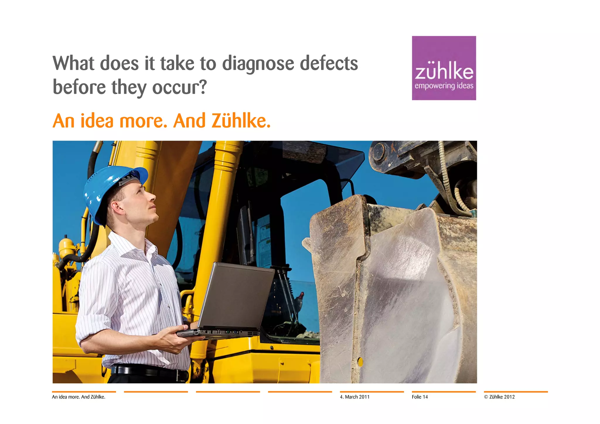 What does it take to diagnose defects
before they occur?
An idea more. And Zühlke.




An idea more. And Zühlke.         4. March 2011   Folie 14   © Zühlke 2012
 