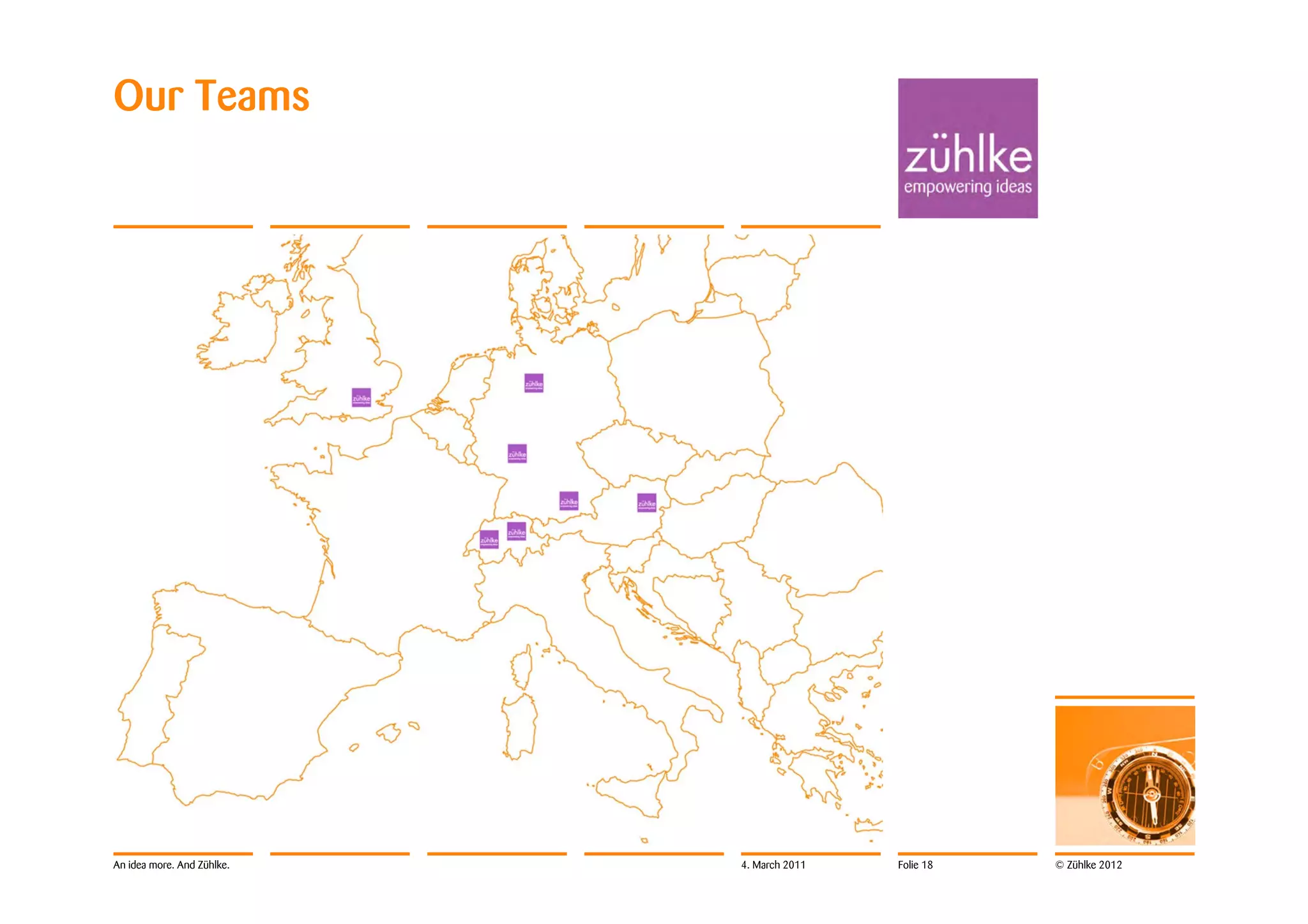 Our Teams




An idea more. And Zühlke.   4. March 2011   Folie 18   © Zühlke 2012
 