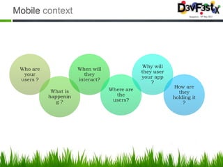 Mobile context




                                               Why will
 Who are              When will
                                              they user
  your                  they
                                              your app
 users ?              interact?
                                                  ?
                                                          How are
            What is               Where are
                                                            they
           happenin                 the
                                                          holding it
              g?                   users?
                                                              ?
 