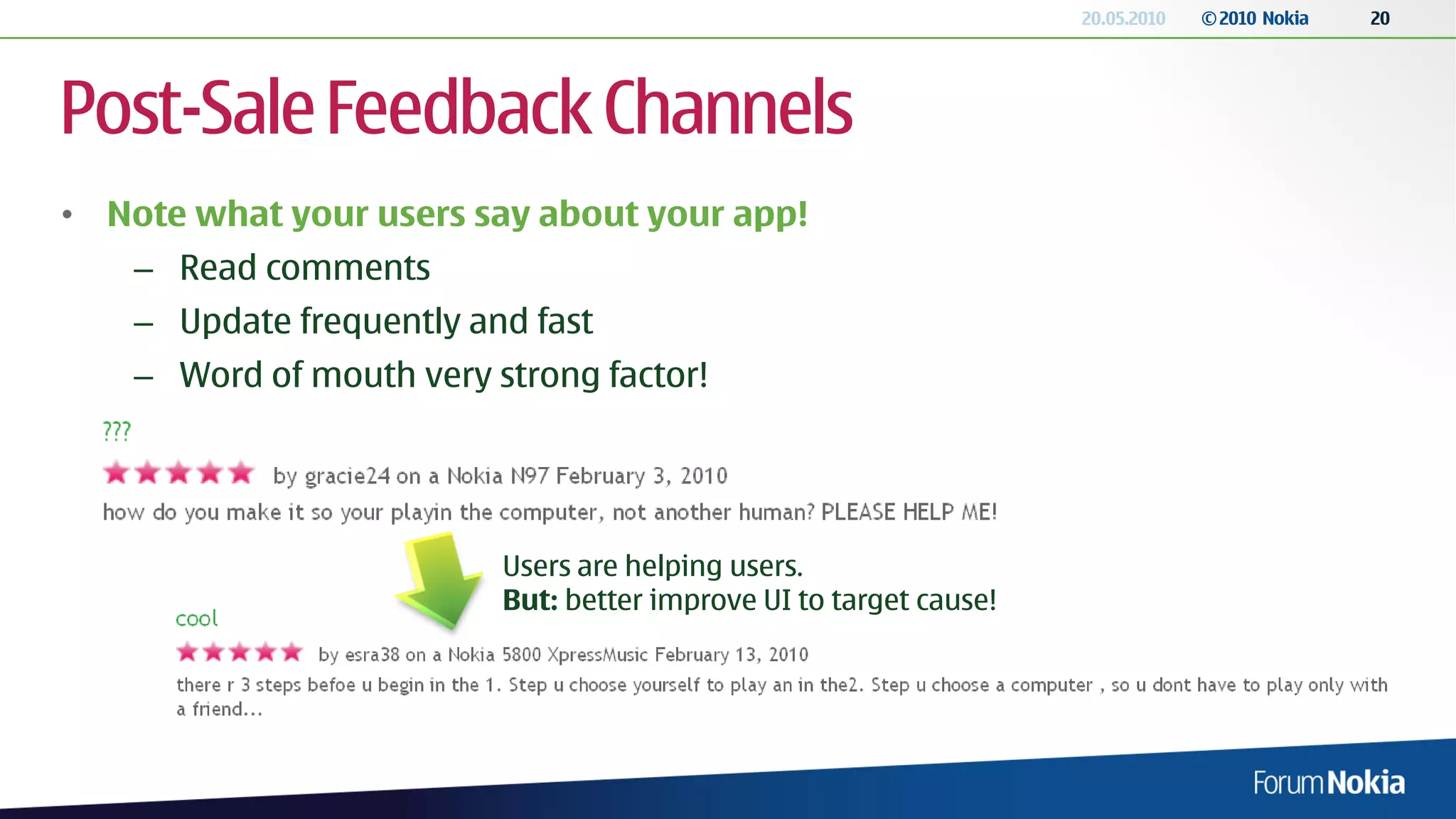 20.05.2010   © 2010 Nokia   20




Post-Sale Feedback Channels
• Note what your users say about your app!
    – Read comments
    – Update frequently and fast
    – Word of mouth very strong factor!




                          Users are helping users.
                          But: better improve UI to target cause!
 