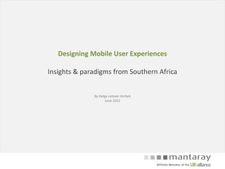 Designing Mobile User Experiences

Insights & paradigms from Southern Africa


              By Helga Letowt-Vorbek
                     June 2012
 