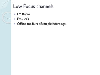 Low Focus channels
 FM Radio
 Emailer’s
 Offline medium : Example hoardings
 