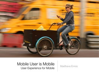 Mobile User is Mobile          Madhava Enros
  User Experience for Mobile
 
