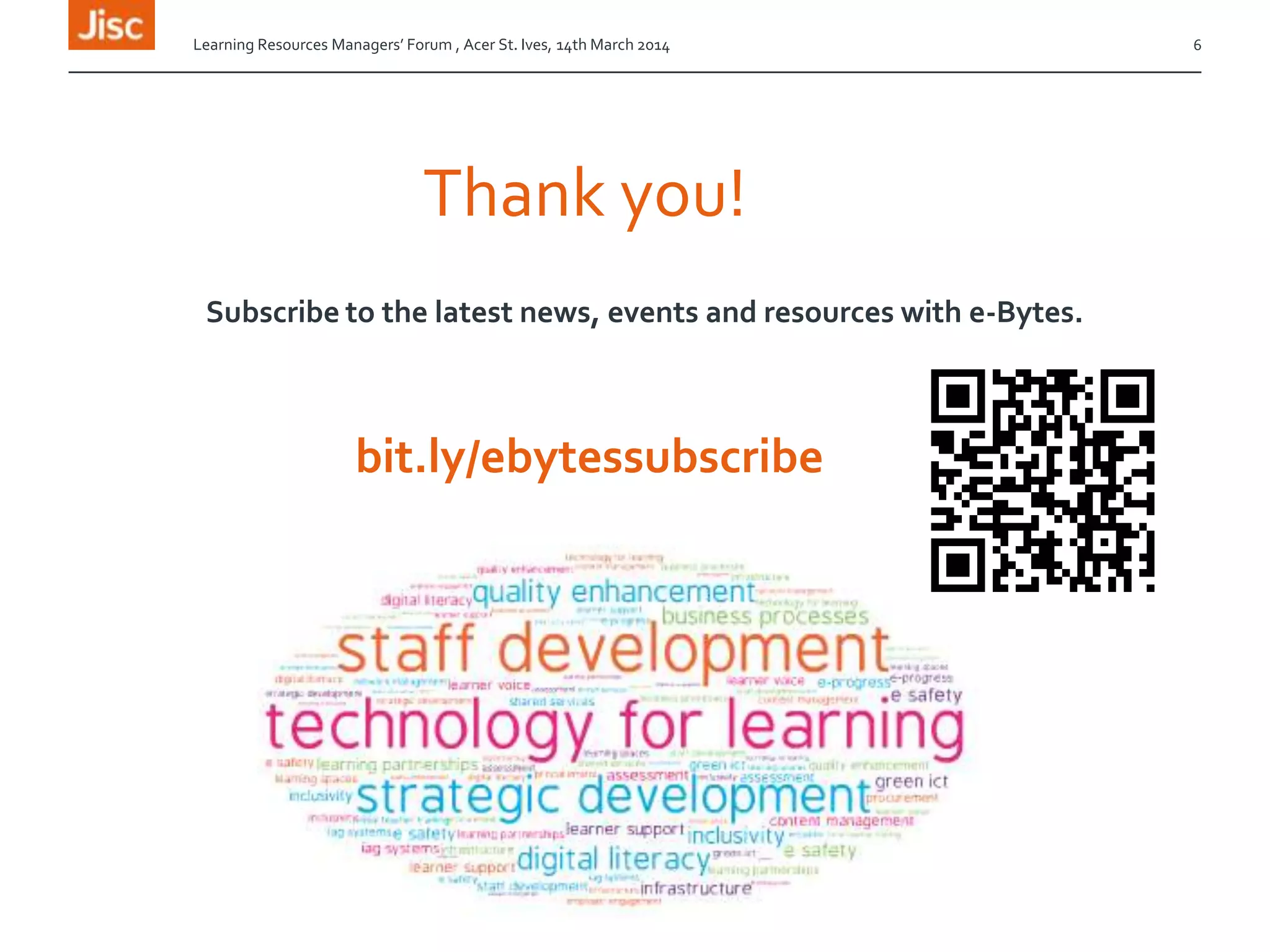 Thank you!
Learning Resources Managers’ Forum , Acer St. Ives, 14th March 2014 6
Subscribe to the latest news, events and resources with e-Bytes.
bit.ly/ebytessubscribe
 