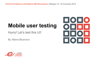 VII Summit Italiano di Architettura dell’Informazione / Bologna 15 –16 novembre 2013

Mobile user testing
Hurry! Let’s test this UI!
By: Marco Buonvino

 