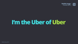GMASA May 2015
MobileUsage
Trends2015
I’mtheUberofUber
10
 