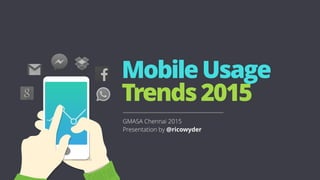 
MobileUsage
Trends2015
GMASA Chennai 2015
Presentation by @ricowyder
 