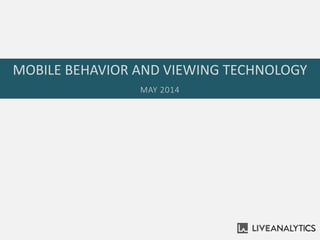 MOBILE BEHAVIOR AND VIEWING TECHNOLOGY
MAY 2014
 