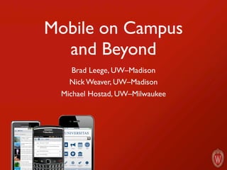 Mobile on Campus
  and Beyond
    Brad Leege, UW–Madison
   Nick Weaver, UW–Madison
 Michael Hostad, UW–Milwaukee
 