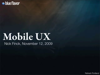 Mobile UX
Nick Finck, November 12, 2009




                                Refresh Portland
 