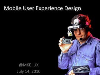 Mobile User Experience Design Mobile User Experience Design @MKE_UX July 14, 2010 