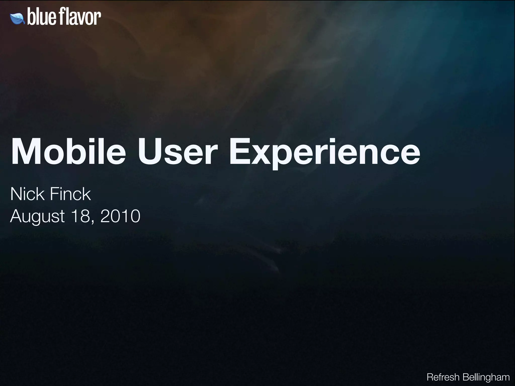 Mobile User Experience
Nick Finck
August 18, 2010




                         Refresh Bellingham
 