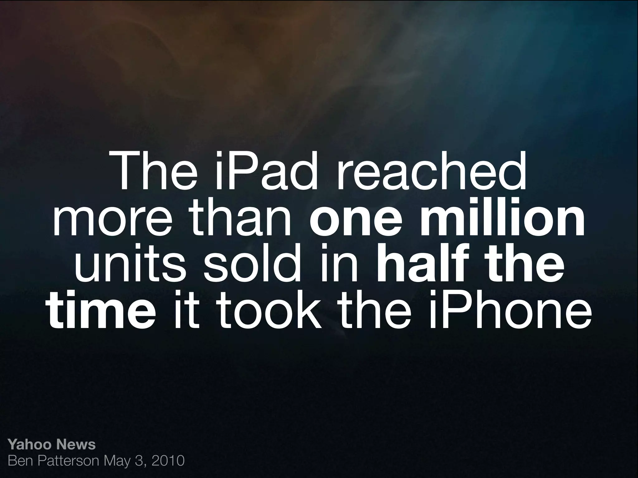 The iPad reached
     more than one million
       units sold in half the
     time it took the iPhone

Yahoo News
Ben Patterson May 3, 2010
 