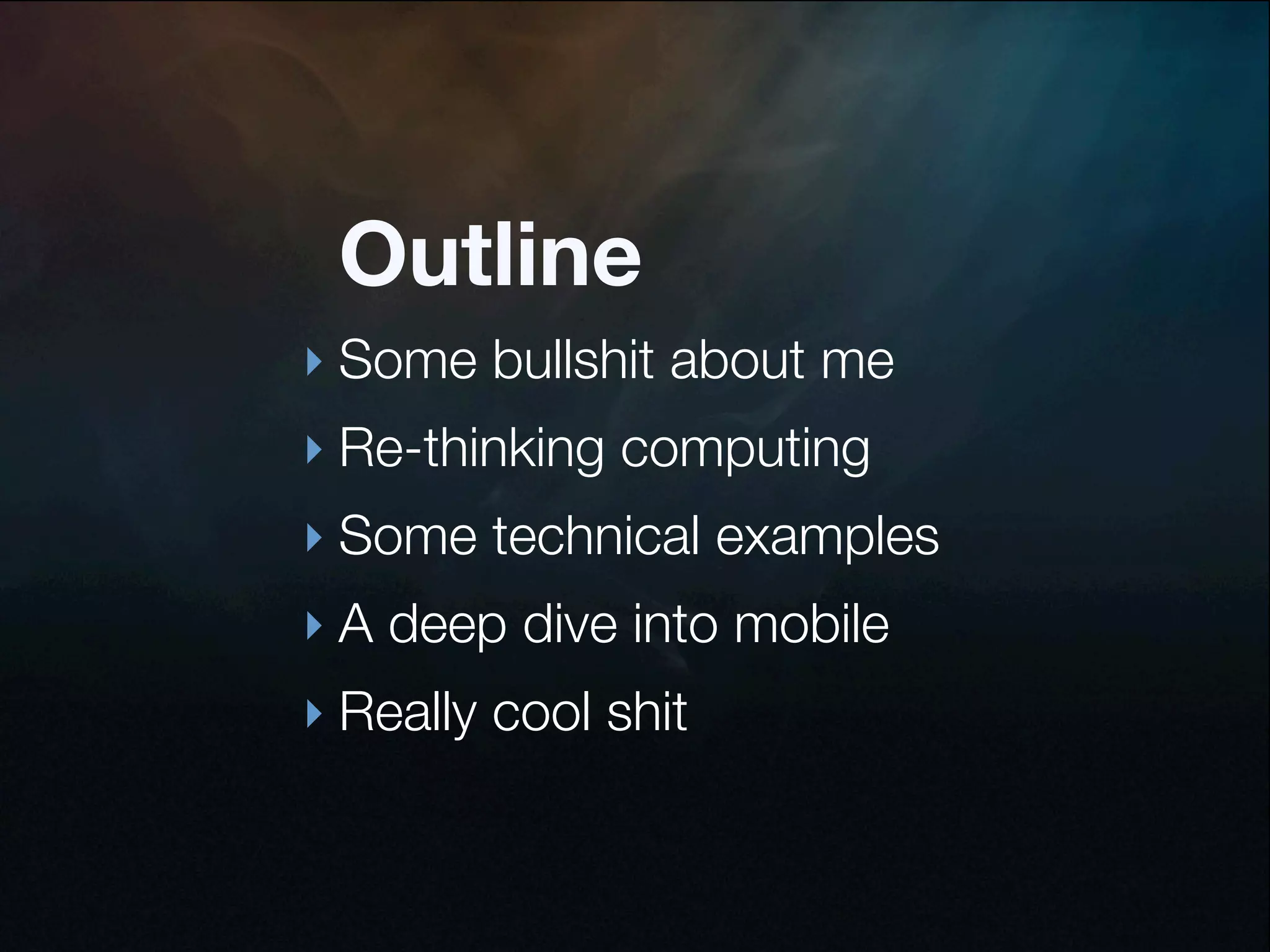 Outline
‣ Some bullshit about me
‣ Re-thinking computing
‣ Some technical examples
‣ A deep dive into mobile
‣ Really cool shit
 