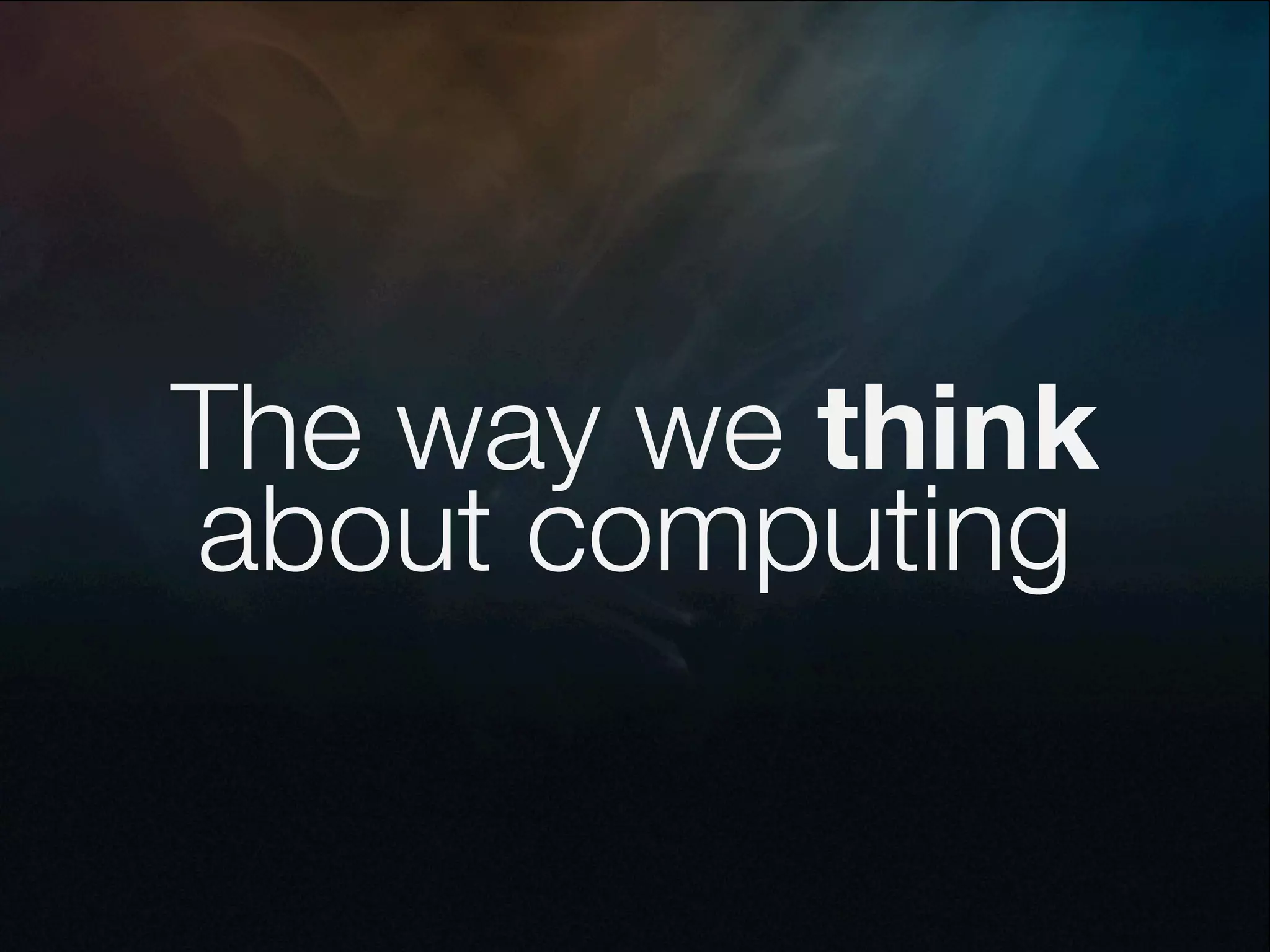 The way we think
about computing
 