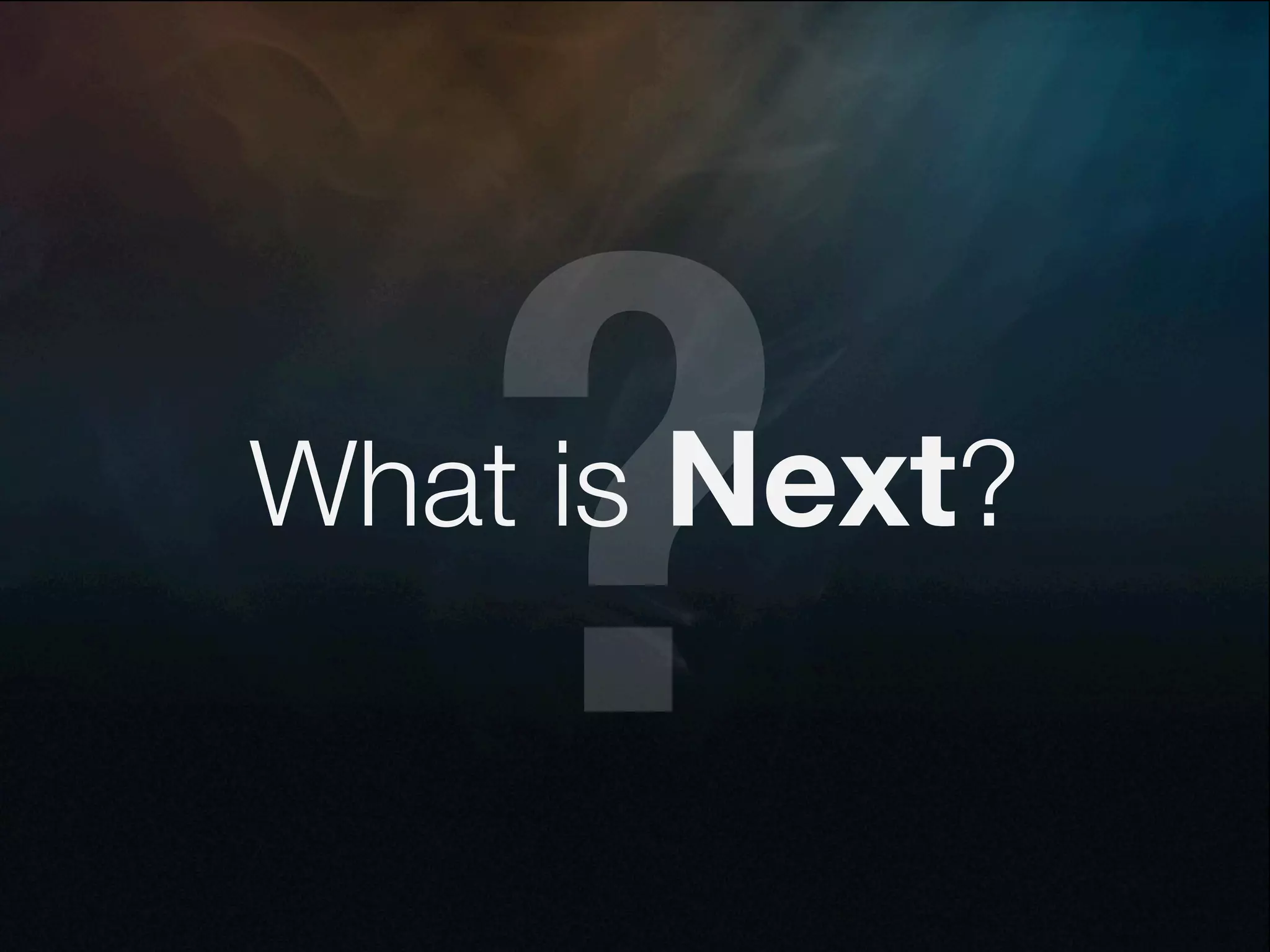 ?
What is Next?
 