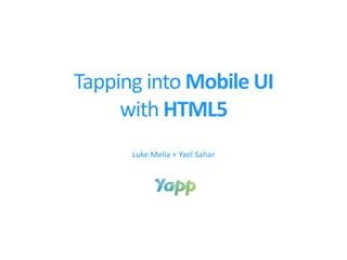 Tapping into Mobile UI
     with HTML5
      Luke Melia + Yael Sahar
 