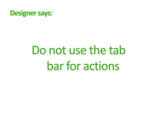 Designer says:



       Do not use the tab
         bar for actions
 