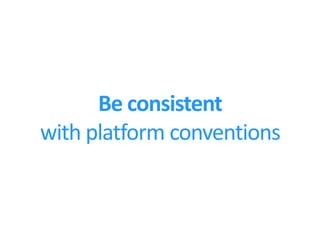 Be consistent
with platform conventions
 