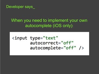 Developer says_


  When you need to implement your own
        autocomplete (iOS only):
 