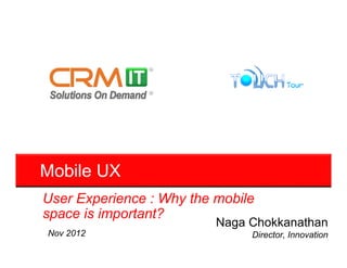 Mobile UX
User Experience : Why the mobile
space is important?
                          Naga Chokkanathan
Nov 2012                       Director, Innovation
 