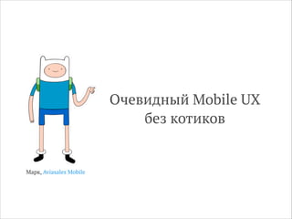 Очевидный Mobile UX
без котиков
Марк, Aviasales Mobile
 