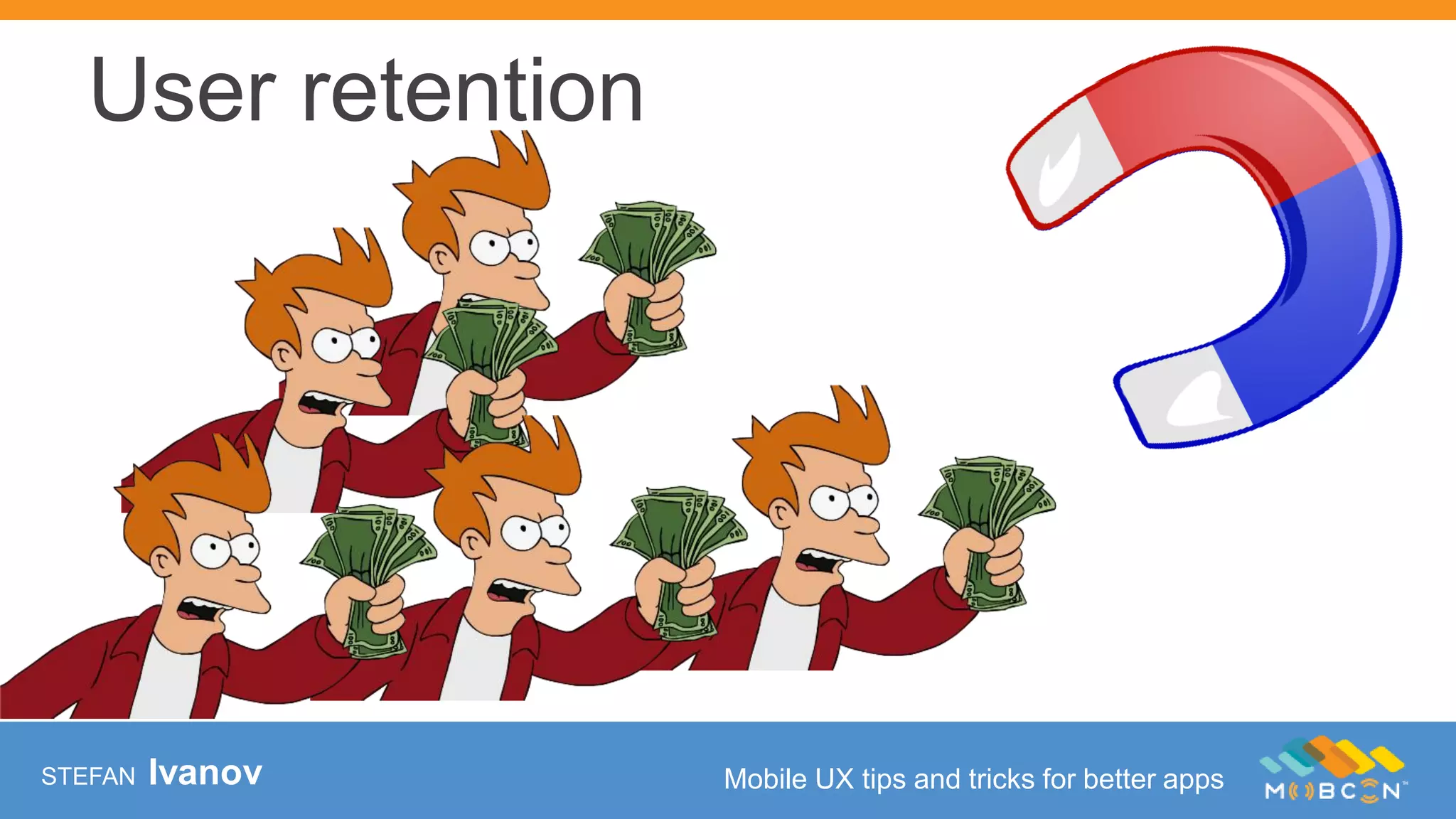 STEFAN Ivanov Mobile UX tips and tricks for better apps
User retention
 