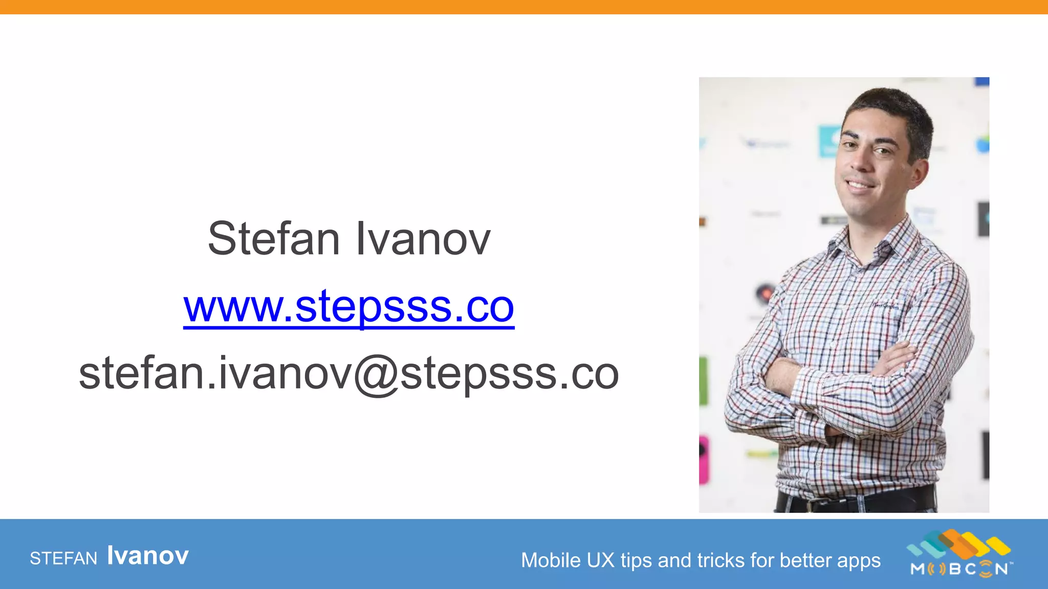 STEFAN Ivanov Mobile UX tips and tricks for better apps
Stefan Ivanov
www.stepsss.co
stefan.ivanov@stepsss.co
 