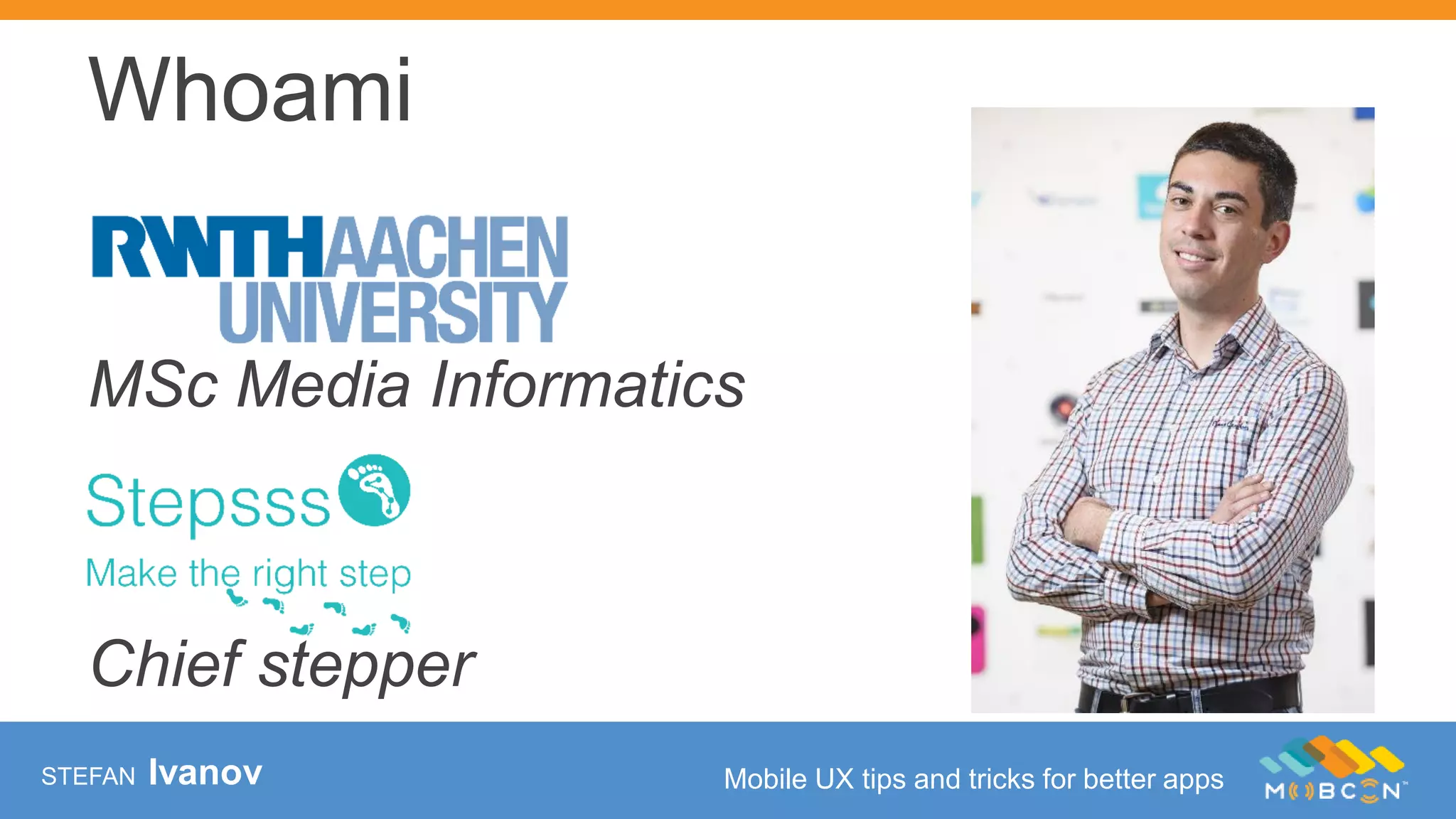 STEFAN Ivanov Mobile UX tips and tricks for better apps
Whoami
MSc Media Informatics
Chief stepper
 