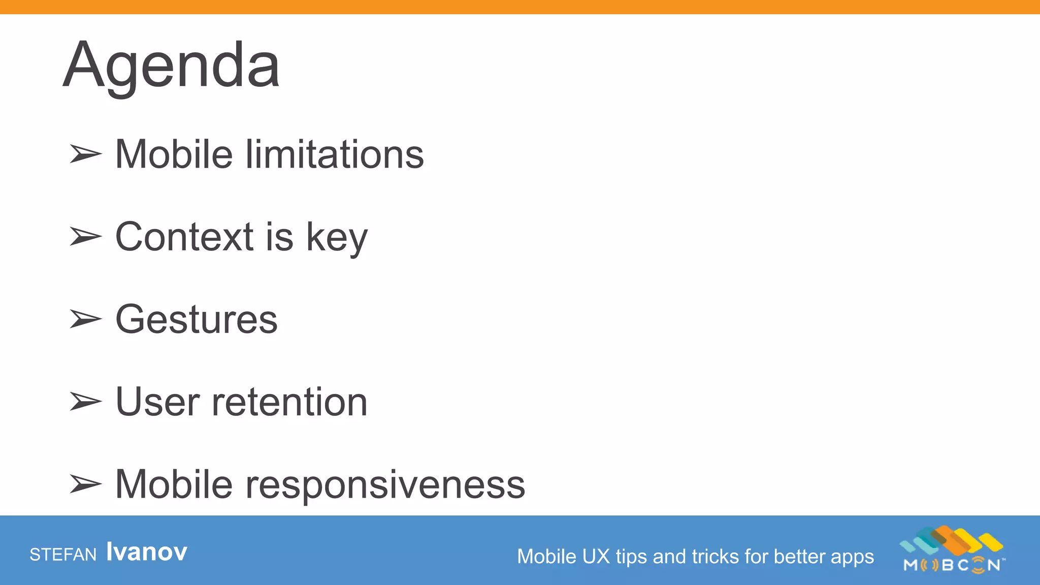 Agenda
STEFAN Ivanov Mobile UX tips and tricks for better apps
➢ Mobile limitations
➢ Context is key
➢ Gestures
➢ User retention
➢ Mobile responsiveness
 
