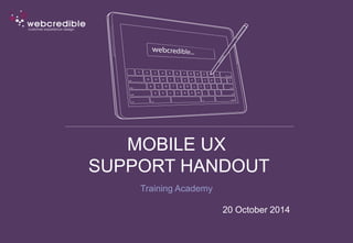 MOBILE UX 
SUPPORT HANDOUT 
Training Academy 
20 October 2014 
 