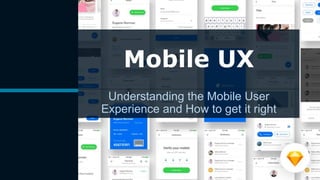 Mobile UX
Understanding the Mobile User
Experience and How to get it right
 