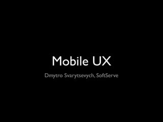 Mobile UX
Dmytro Svarytsevych, SoftServe
 