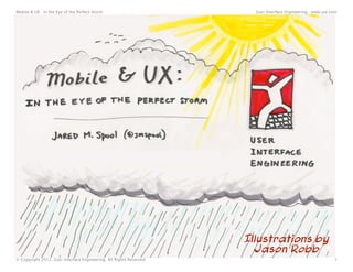 Mobile & UX - In the Eye of the Perfect Storm                          User Interface Engineering - www.uie.com




                                                                     Illustrations by
                                                                       Jason Robb
© Copyright 2012, User Interface Engineering. All Rights Reserved.                                           1
 