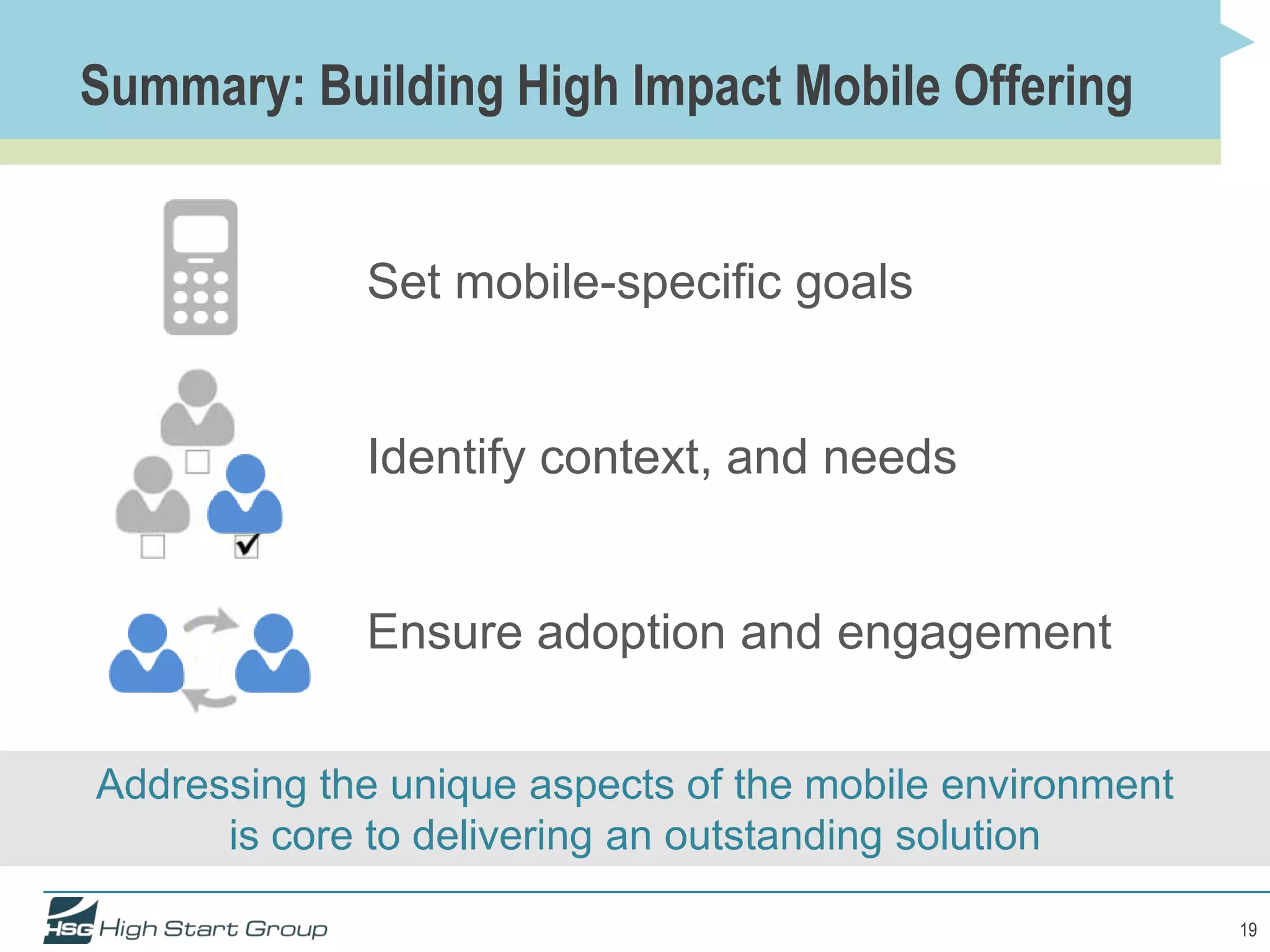 Summary: Building High Impact Mobile Offering


             Set mobile-specific goals


             Identify context, and needs


             Ensure adoption and engagement


Addressing the unique aspects of the mobile environment
      is core to delivering an outstanding solution

                                                          19
 