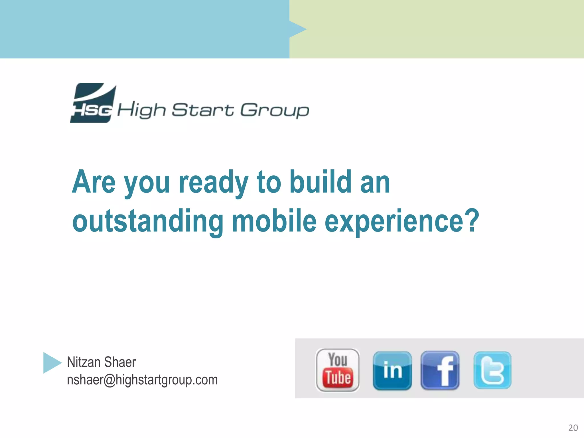 Are you ready to build an
outstanding mobile experience?



Nitzan Shaer
nshaer@highstartgroup.com


                                 20
 