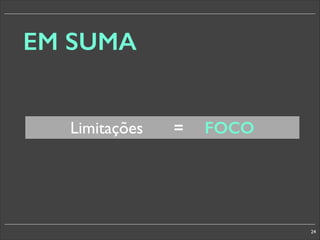 EM SUMA
Limitações

=

FOCO

24

 