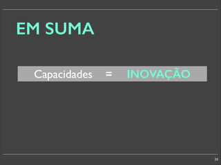 EM SUMA
Capacidades

=

INOVAÇÃO

33

 