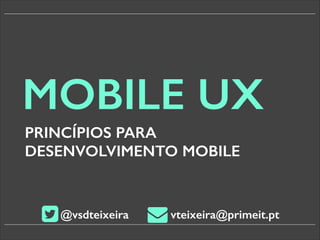 MOBILE UX
PRINCÍPIOS PARA
DESENVOLVIMENTO MOBILE

@vsdteixeira

vteixeira@primeit.pt

 